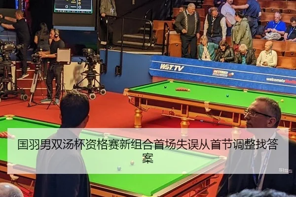 国羽男双汤杯资格赛新组合首场失误从首节调整找答案