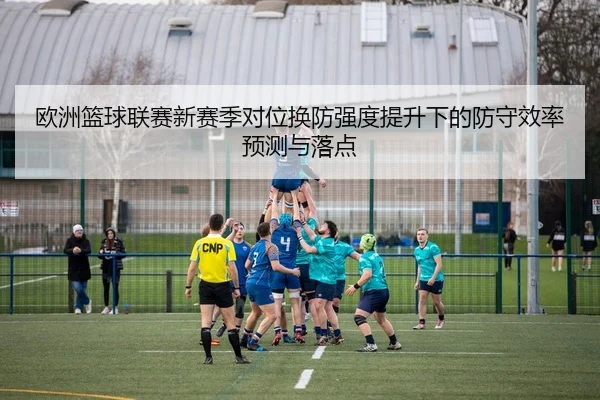 欧洲篮球联赛新赛季对位换防强度提升下的防守效率预测与落点